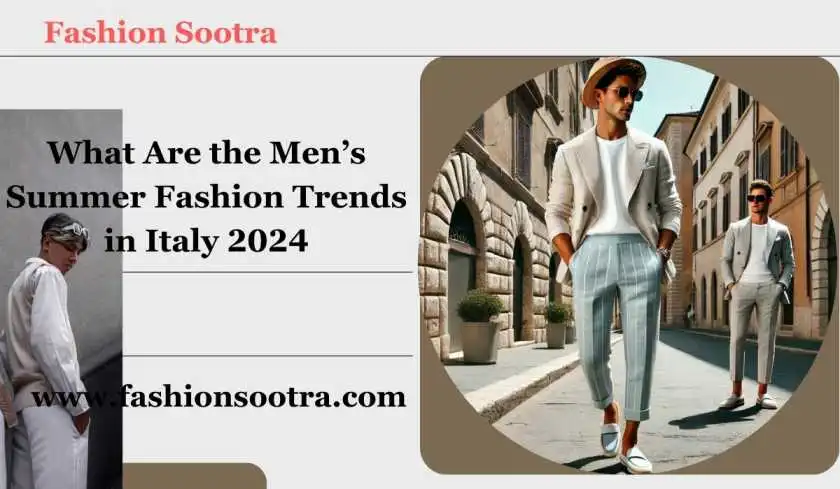 What Are the Men’s Summer Fashion Trends in Italy 2024?